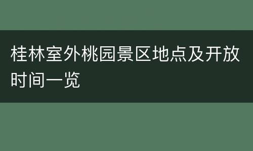 桂林室外桃园景区地点及开放时间一览