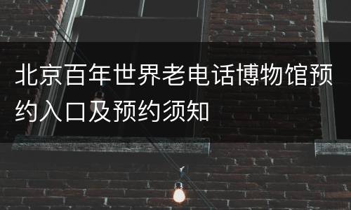 北京百年世界老电话博物馆预约入口及预约须知