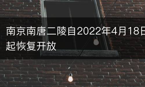 南京南唐二陵自2022年4月18日起恢复开放