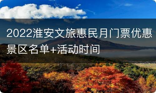 2022淮安文旅惠民月门票优惠景区名单+活动时间