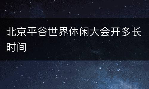 北京平谷世界休闲大会开多长时间