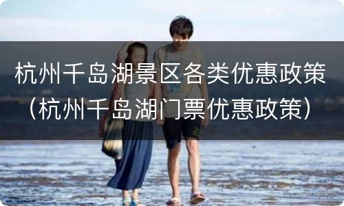 杭州千岛湖景区各类优惠政策（杭州千岛湖门票优惠政策）