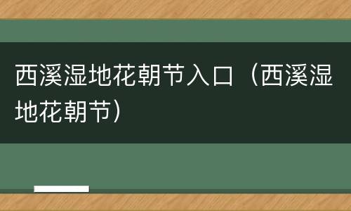 西溪湿地花朝节入口（西溪湿地花朝节）