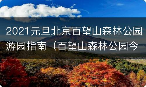 2021元旦北京百望山森林公园游园指南（百望山森林公园今天开放吗?）