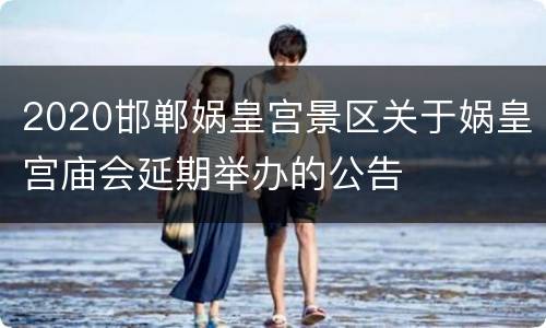 2020邯郸娲皇宫景区关于娲皇宫庙会延期举办的公告