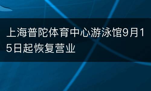 上海普陀体育中心游泳馆9月15日起恢复营业