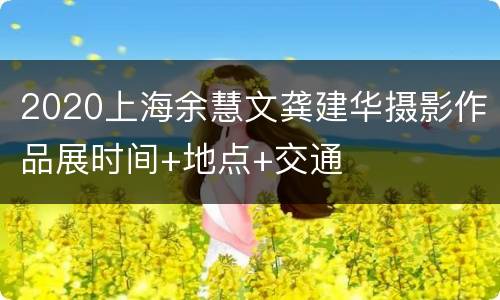 2020上海余慧文龚建华摄影作品展时间+地点+交通