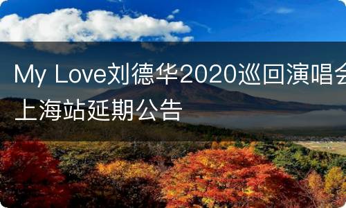 My Love刘德华2020巡回演唱会上海站延期公告