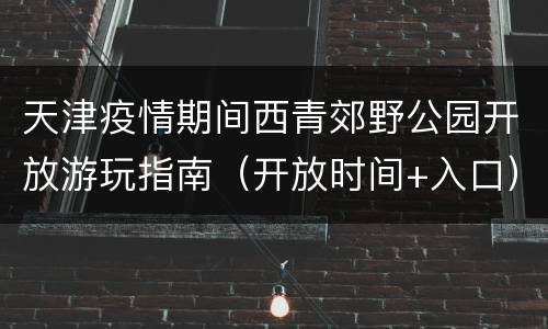 天津疫情期间西青郊野公园开放游玩指南（开放时间+入口）