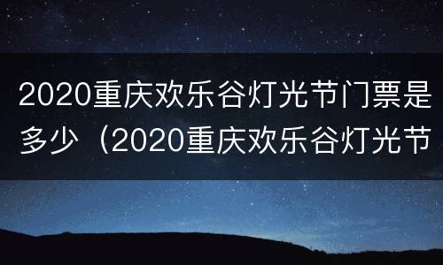 2020重庆欢乐谷灯光节门票是多少（2020重庆欢乐谷灯光节门票是多少元）