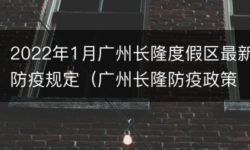 2022年1月广州长隆度假区最新防疫规定（广州长隆防疫政策）