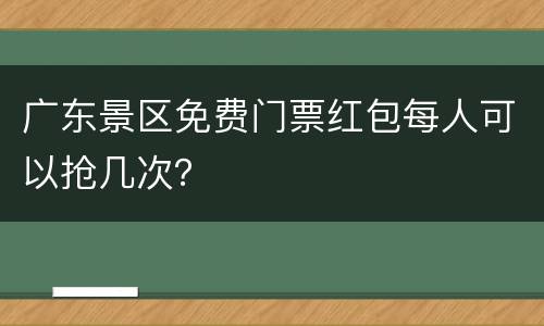 广东景区免费门票红包每人可以抢几次？