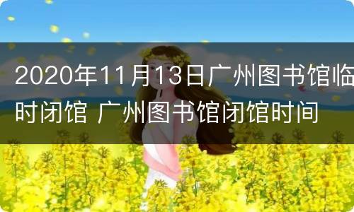 2020年11月13日广州图书馆临时闭馆 广州图书馆闭馆时间