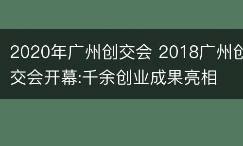 2020年广州创交会 2018广州创交会开幕:千余创业成果亮相