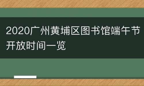 2020广州黄埔区图书馆端午节开放时间一览