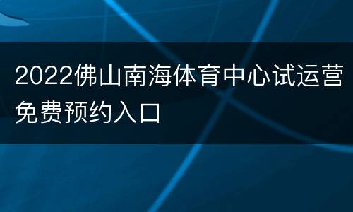 2022佛山南海体育中心试运营免费预约入口