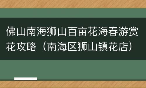 佛山南海狮山百亩花海春游赏花攻略（南海区狮山镇花店）