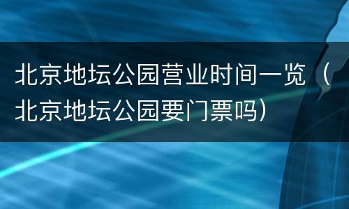 北京地坛公园营业时间一览（北京地坛公园要门票吗）