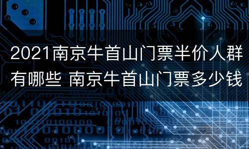 2021南京牛首山门票半价人群有哪些 南京牛首山门票多少钱一张啊