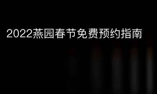 2022燕园春节免费预约指南