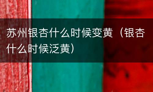 苏州银杏什么时候变黄（银杏什么时候泛黄）