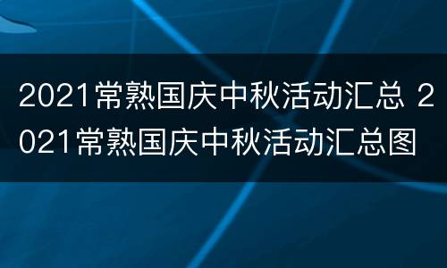 2021常熟国庆中秋活动汇总 2021常熟国庆中秋活动汇总图