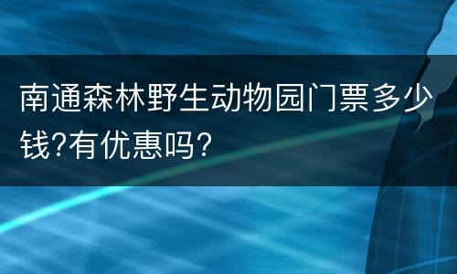 南通森林野生动物园门票多少钱?有优惠吗?