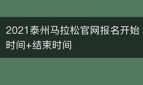 2021泰州马拉松官网报名开始时间+结束时间