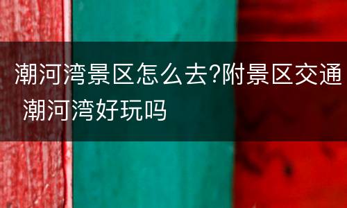 潮河湾景区怎么去?附景区交通 潮河湾好玩吗
