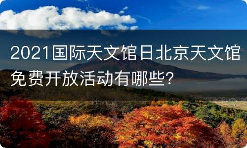 2021国际天文馆日北京天文馆免费开放活动有哪些？