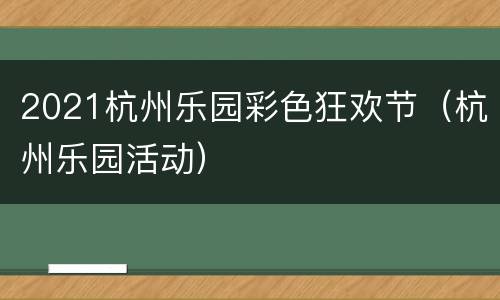 2021杭州乐园彩色狂欢节（杭州乐园活动）