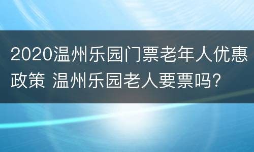 2020温州乐园门票老年人优惠政策 温州乐园老人要票吗?