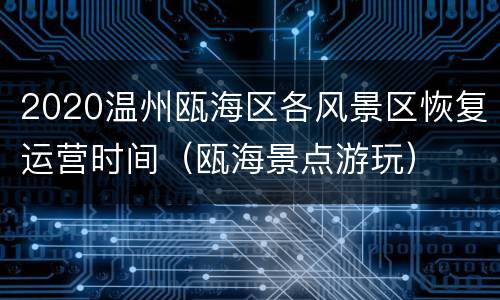 2020温州瓯海区各风景区恢复运营时间（瓯海景点游玩）