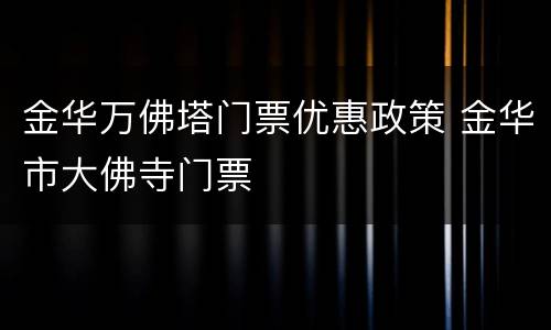 金华万佛塔门票优惠政策 金华市大佛寺门票