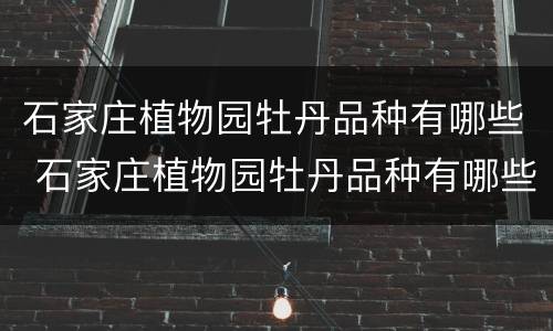石家庄植物园牡丹品种有哪些 石家庄植物园牡丹品种有哪些名字
