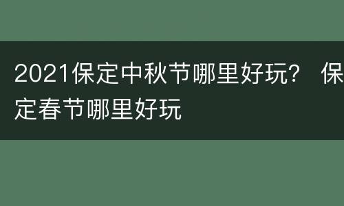 2021保定中秋节哪里好玩？ 保定春节哪里好玩