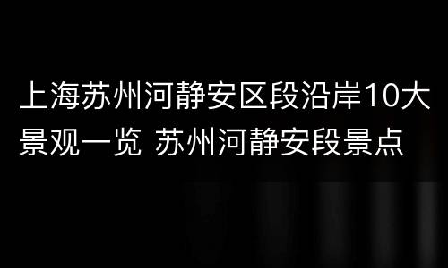 上海苏州河静安区段沿岸10大景观一览 苏州河静安段景点