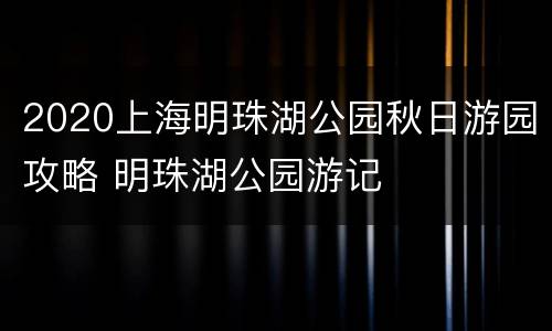 2020上海明珠湖公园秋日游园攻略 明珠湖公园游记