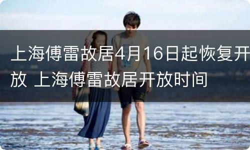上海傅雷故居4月16日起恢复开放 上海傅雷故居开放时间
