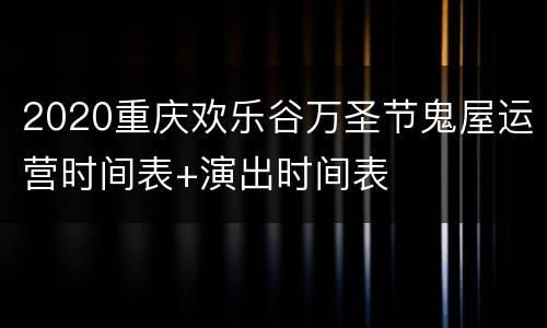 2020重庆欢乐谷万圣节鬼屋运营时间表+演出时间表
