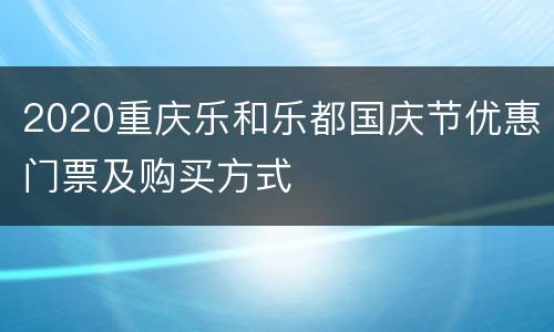 2020重庆乐和乐都国庆节优惠门票及购买方式