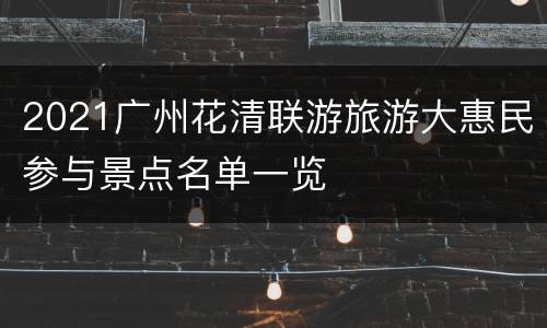 2021广州花清联游旅游大惠民参与景点名单一览