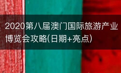 2020第八届澳门国际旅游产业博览会攻略(日期+亮点)