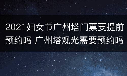 2021妇女节广州塔门票要提前预约吗 广州塔观光需要预约吗