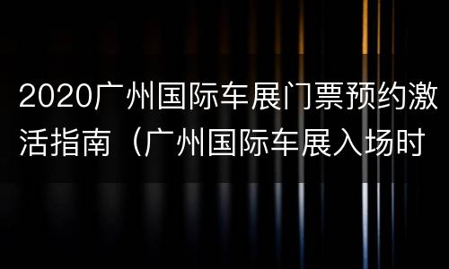 2020广州国际车展门票预约激活指南（广州国际车展入场时间）