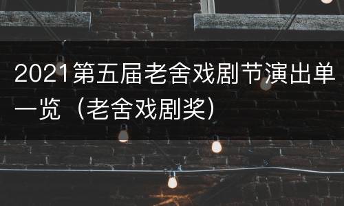 2021第五届老舍戏剧节演出单一览（老舍戏剧奖）