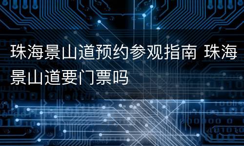 珠海景山道预约参观指南 珠海景山道要门票吗