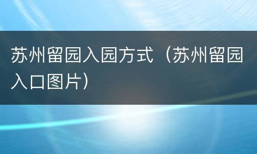 苏州留园入园方式（苏州留园入口图片）