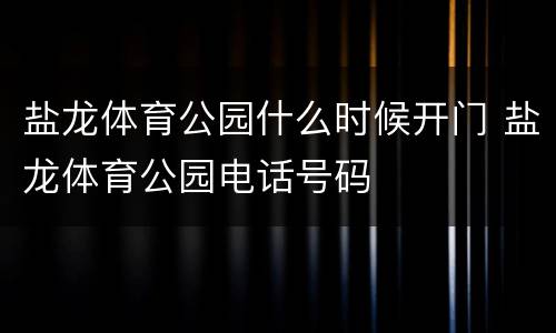 盐龙体育公园什么时候开门 盐龙体育公园电话号码