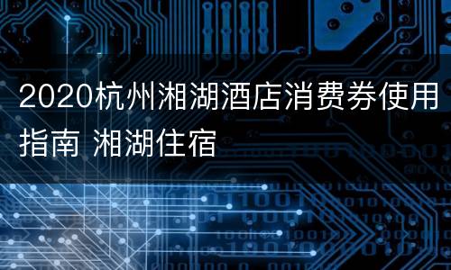 2020杭州湘湖酒店消费券使用指南 湘湖住宿